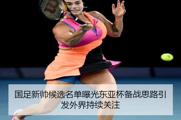 国足新帅候选名单曝光东亚杯备战思路引发外界持续关注